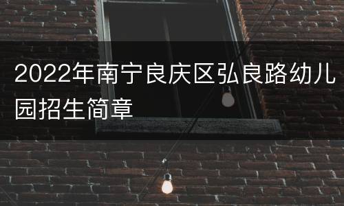 2022年南宁良庆区弘良路幼儿园招生简章