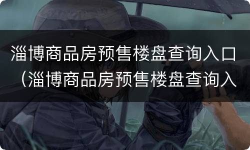 淄博商品房预售楼盘查询入口（淄博商品房预售楼盘查询入口官网）