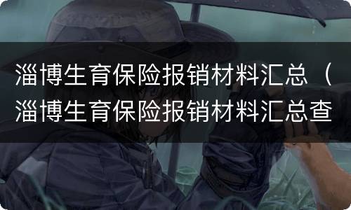 淄博生育保险报销材料汇总（淄博生育保险报销材料汇总查询）