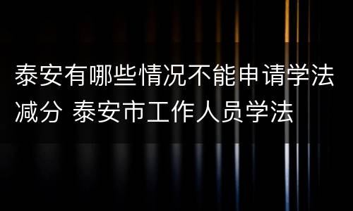 泰安有哪些情况不能申请学法减分 泰安市工作人员学法