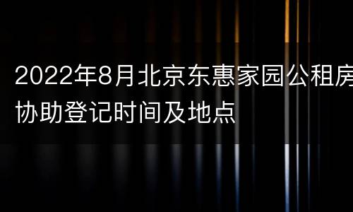 2022年8月北京东惠家园公租房协助登记时间及地点