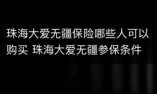 珠海大爱无疆保险哪些人可以购买 珠海大爱无疆参保条件