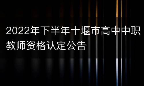 2022年下半年十堰市高中中职教师资格认定公告