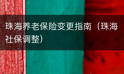 珠海养老保险变更指南（珠海社保调整）