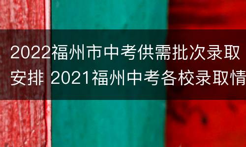 2022福州市中考供需批次录取安排 2021福州中考各校录取情况