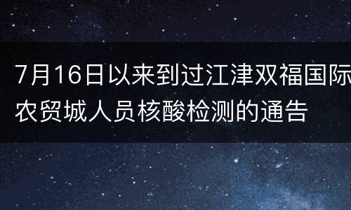 7月16日以来到过江津双福国际农贸城人员核酸检测的通告