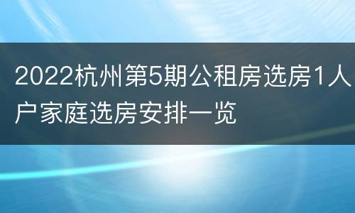 2022杭州第5期公租房选房1人户家庭选房安排一览