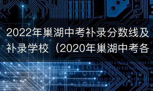 2022年巢湖中考补录分数线及补录学校（2020年巢湖中考各学校录取分数线）