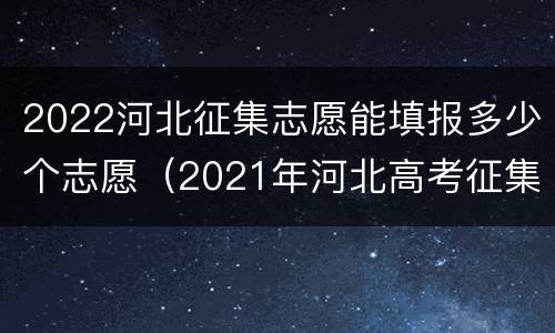 2022河北征集志愿能填报多少个志愿（2021年河北高考征集志愿可以填多少个）
