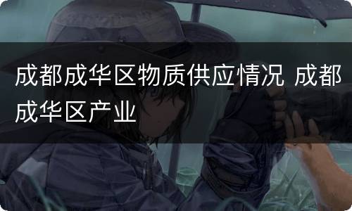 成都成华区物质供应情况 成都成华区产业