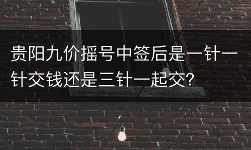 贵阳九价摇号中签后是一针一针交钱还是三针一起交？