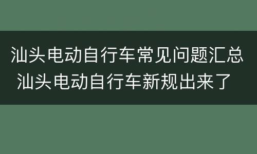 汕头电动自行车常见问题汇总 汕头电动自行车新规出来了
