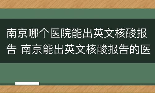 南京哪个医院能出英文核酸报告 南京能出英文核酸报告的医院