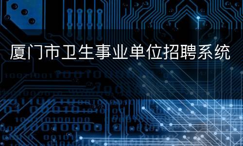 厦门市卫生事业单位招聘系统