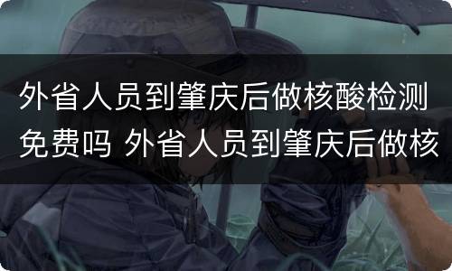 外省人员到肇庆后做核酸检测免费吗 外省人员到肇庆后做核酸检测免费吗现在