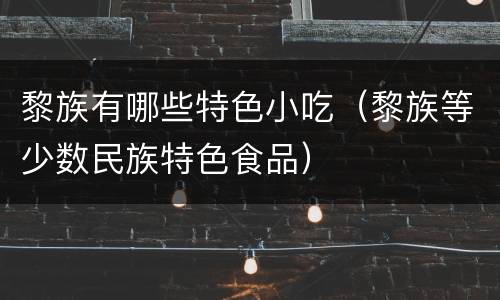 黎族有哪些特色小吃（黎族等少数民族特色食品）