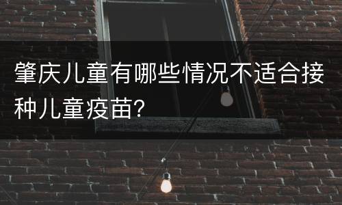 肇庆儿童有哪些情况不适合接种儿童疫苗？