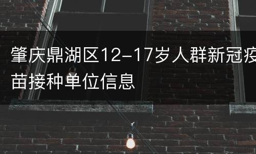肇庆鼎湖区12-17岁人群新冠疫苗接种单位信息
