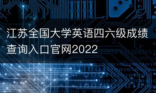 江苏全国大学英语四六级成绩查询入口官网2022