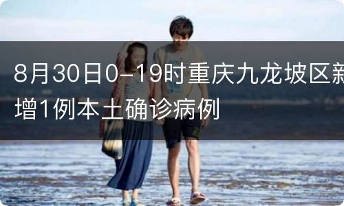8月30日0-19时重庆九龙坡区新增1例本土确诊病例