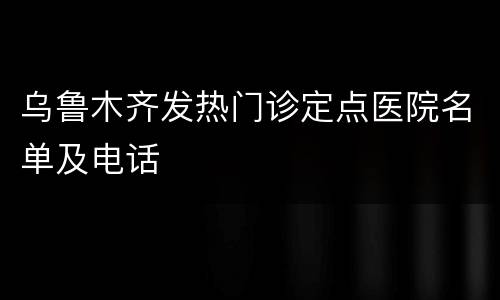 乌鲁木齐发热门诊定点医院名单及电话