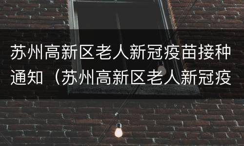 苏州高新区老人新冠疫苗接种通知（苏州高新区老人新冠疫苗接种通知书）