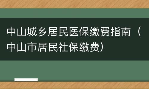 中山城乡居民医保缴费指南（中山市居民社保缴费）