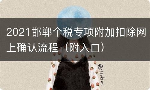 2021邯郸个税专项附加扣除网上确认流程（附入口）
