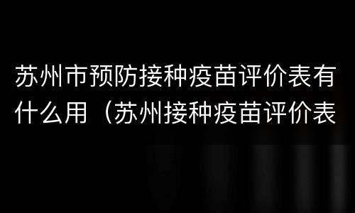 苏州市预防接种疫苗评价表有什么用（苏州接种疫苗评价表网站）
