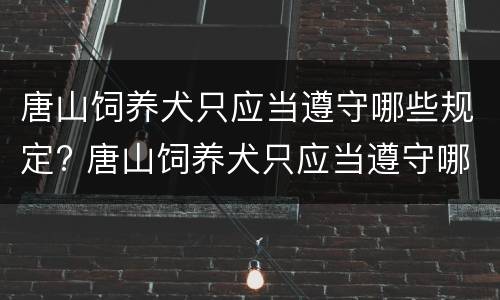 唐山饲养犬只应当遵守哪些规定? 唐山饲养犬只应当遵守哪些规定和规定