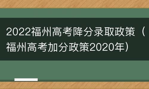 2022福州高考降分录取政策（福州高考加分政策2020年）