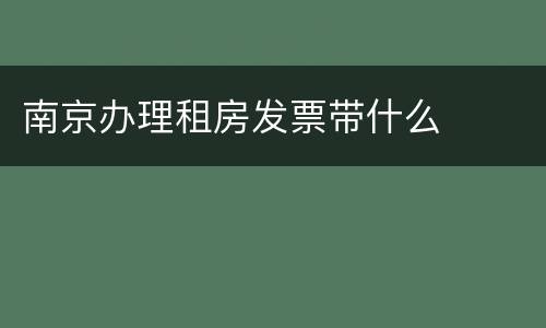 南京办理租房发票带什么