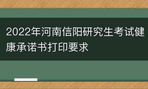 2022年河南信阳研究生考试健康承诺书打印要求