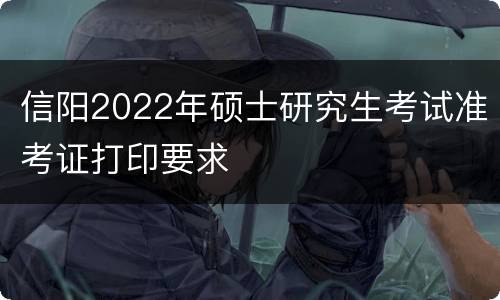 信阳2022年硕士研究生考试准考证打印要求