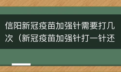 信阳新冠疫苗加强针需要打几次（新冠疫苗加强针打一针还是两针）