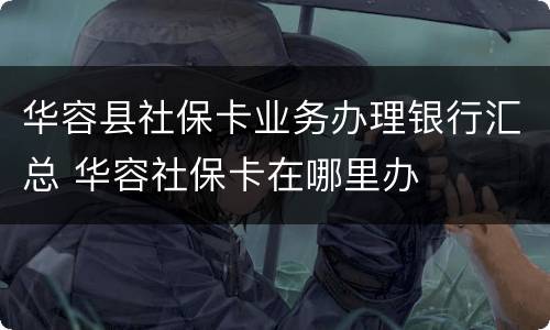 华容县社保卡业务办理银行汇总 华容社保卡在哪里办