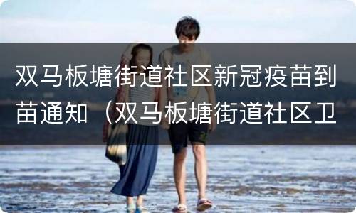 双马板塘街道社区新冠疫苗到苗通知（双马板塘街道社区卫生服务中心）