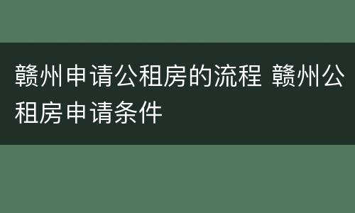 赣州申请公租房的流程 赣州公租房申请条件
