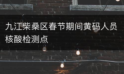 九江柴桑区春节期间黄码人员核酸检测点