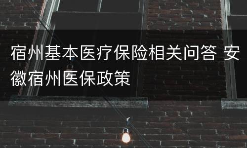 宿州基本医疗保险相关问答 安徽宿州医保政策