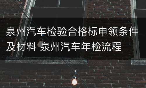 泉州汽车检验合格标申领条件及材料 泉州汽车年检流程