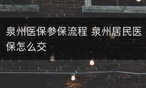 泉州医保参保流程 泉州居民医保怎么交