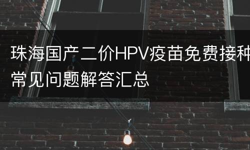 珠海国产二价HPV疫苗免费接种常见问题解答汇总