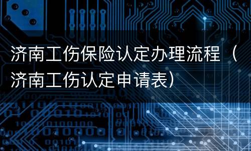 济南工伤保险认定办理流程（济南工伤认定申请表）