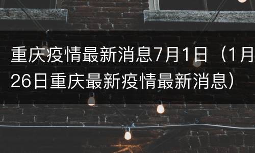重庆疫情最新消息7月1日（1月26日重庆最新疫情最新消息）