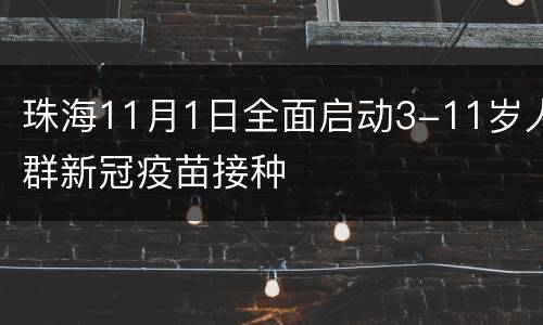 珠海11月1日全面启动3-11岁人群新冠疫苗接种