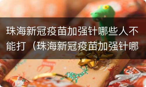 珠海新冠疫苗加强针哪些人不能打（珠海新冠疫苗加强针哪些人不能打了）
