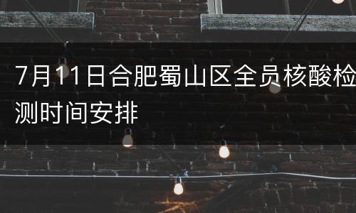 7月11日合肥蜀山区全员核酸检测时间安排