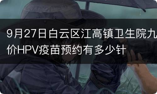 9月27日白云区江高镇卫生院九价HPV疫苗预约有多少针
