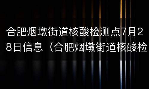 合肥烟墩街道核酸检测点7月28日信息（合肥烟墩街道核酸检测点7月28日信息）